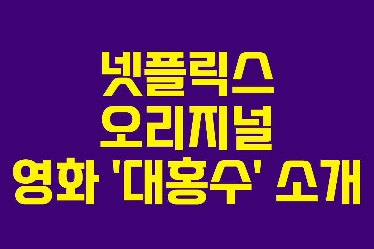넷플릭스 오리지널 영화 ‘대홍수’ 소개