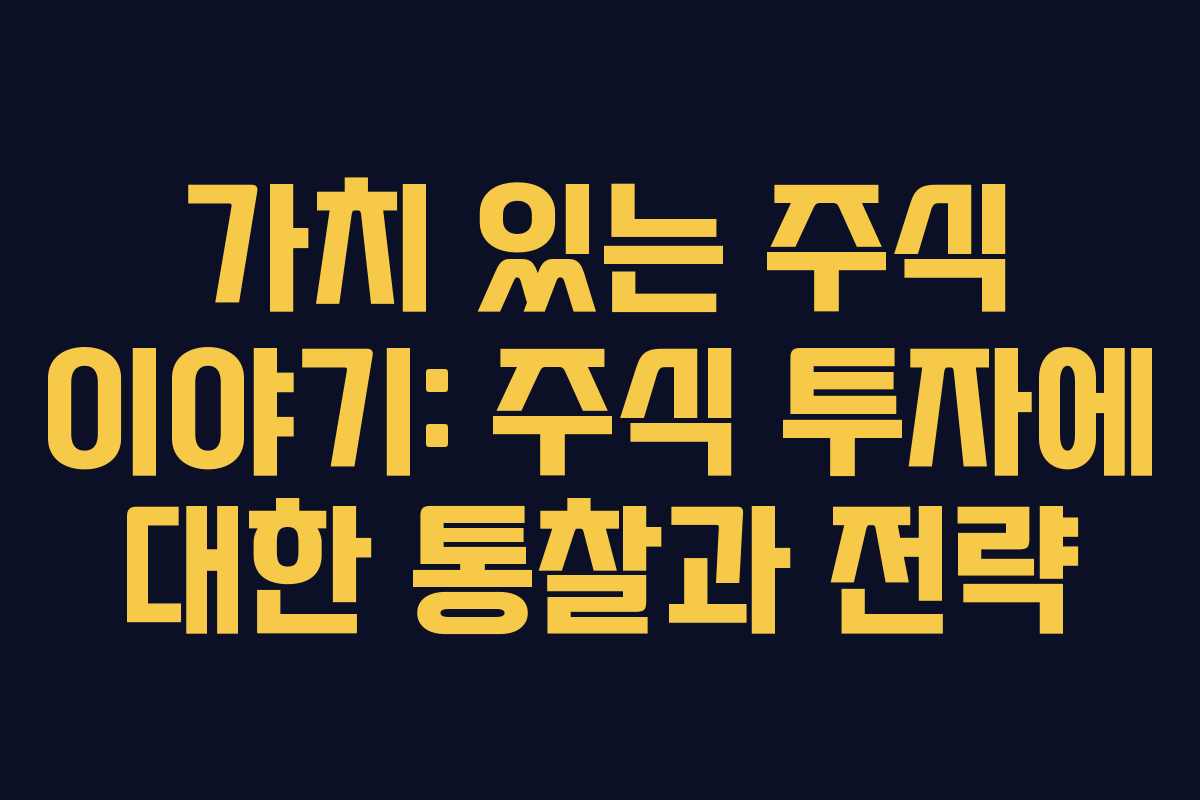 가치 있는 주식 이야기: 주식 투자에 대한 통찰과 전략