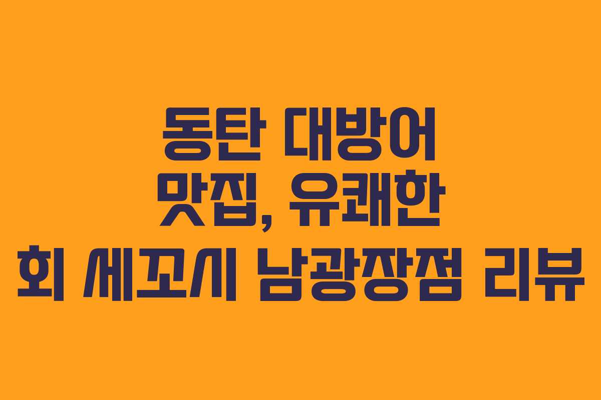 동탄 대방어 맛집, 유쾌한 회 세꼬시 남광장점 리뷰