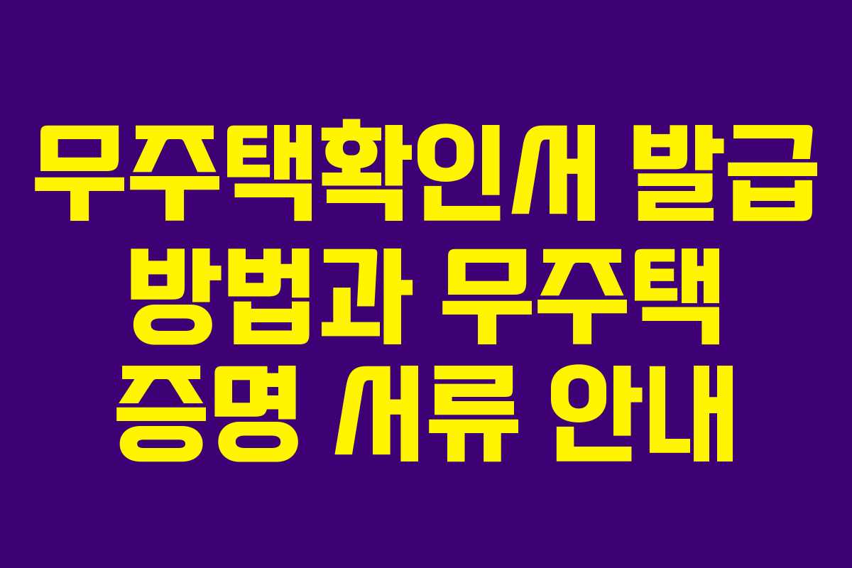 무주택확인서 발급 방법과 무주택 증명 서류 안내