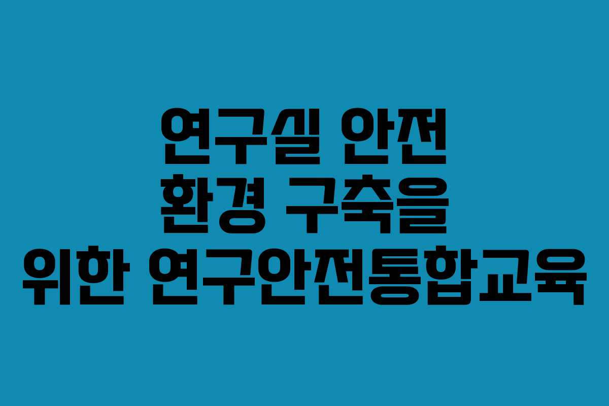 연구실 안전 환경 구축을 위한 연구안전통합교육