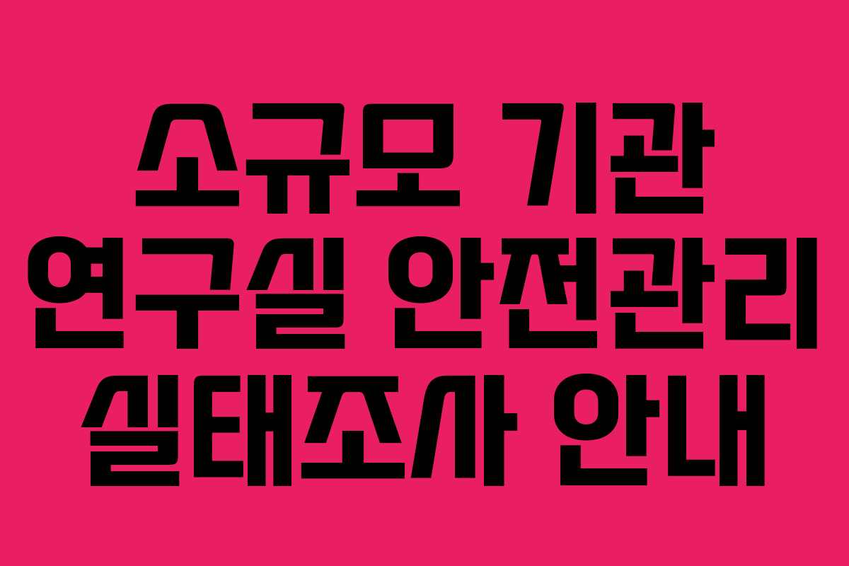 소규모 기관 연구실 안전관리 실태조사 안내