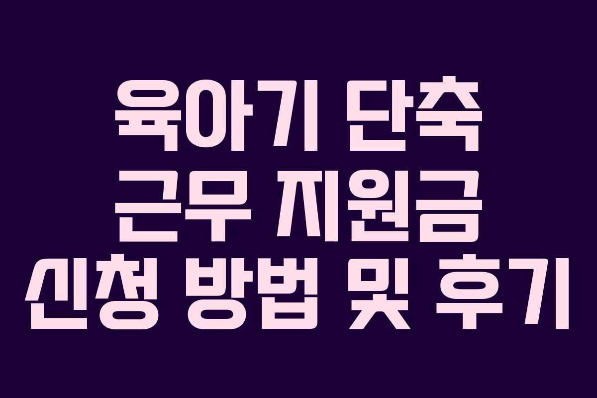 육아기 단축 근무 지원금 신청 방법 및 후기