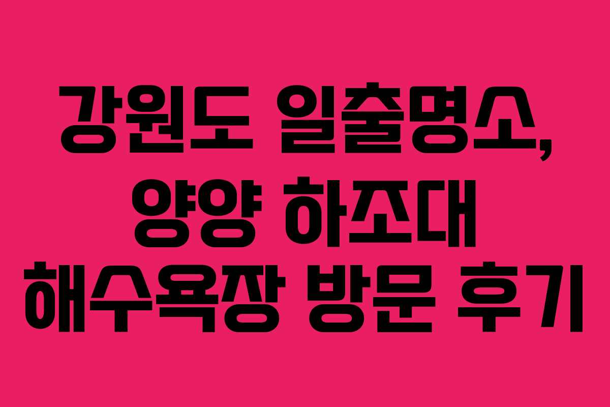 강원도 일출명소, 양양 하조대 해수욕장 방문 후기