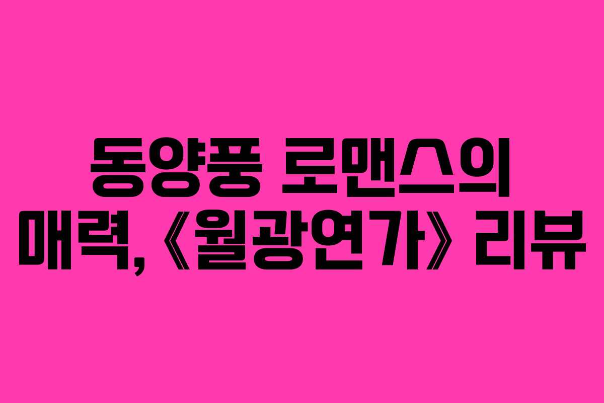 동양풍 로맨스의 매력, 《월광연가》 리뷰