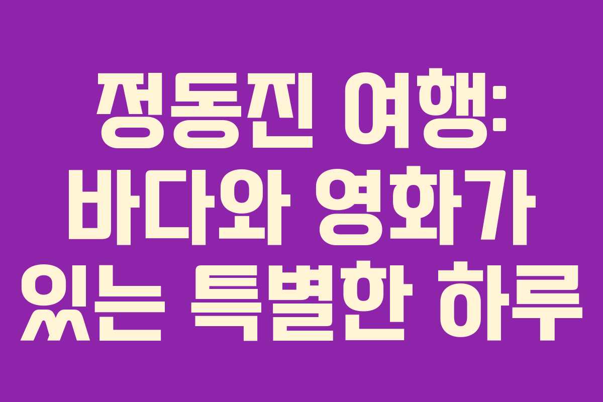 정동진 여행: 바다와 영화가 있는 특별한 하루