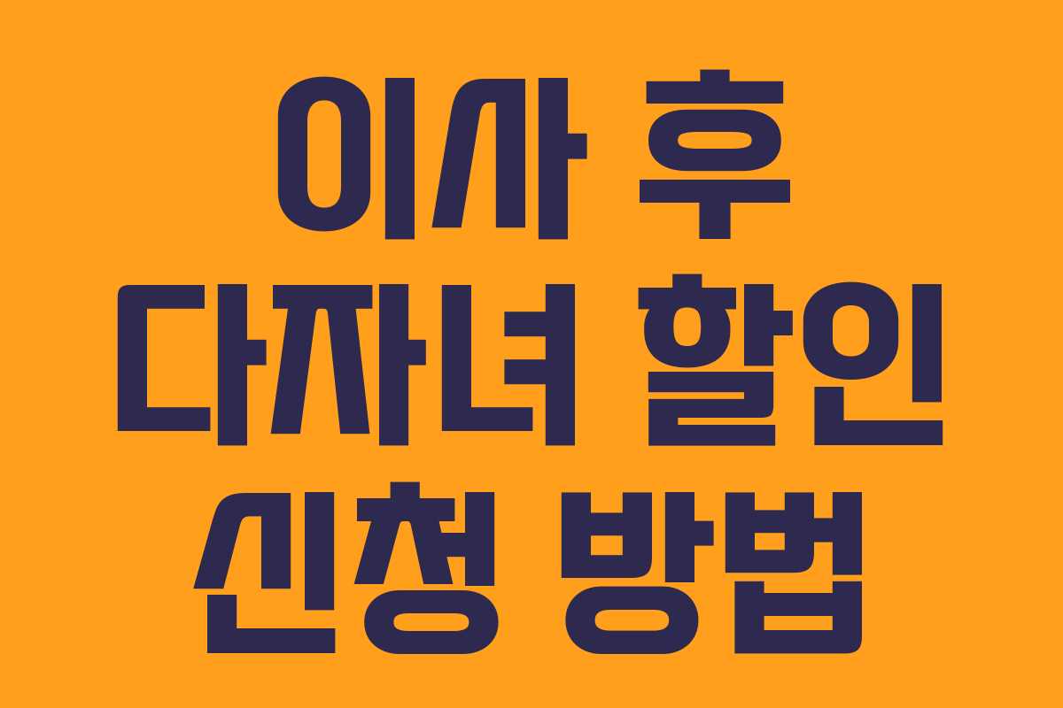 이사 후 다자녀 할인 신청 방법