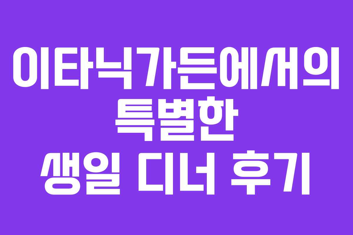이타닉가든에서의 특별한 생일 디너 후기