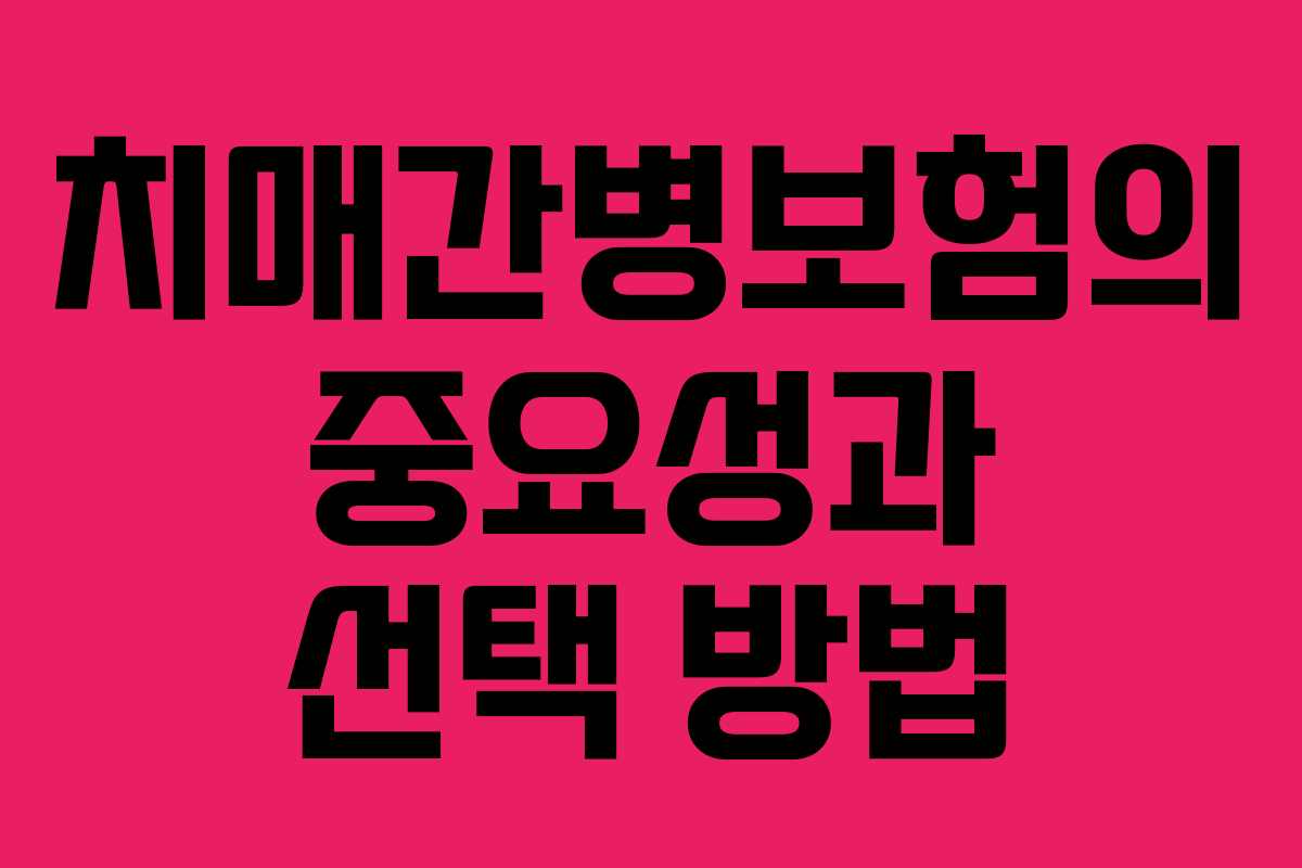 치매간병보험의 중요성과 선택 방법