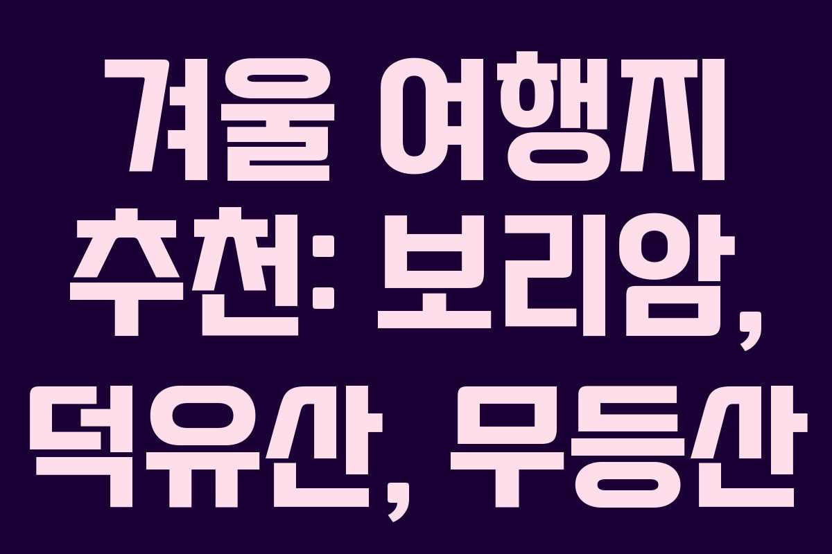 겨울 여행지 추천: 보리암, 덕유산, 무등산