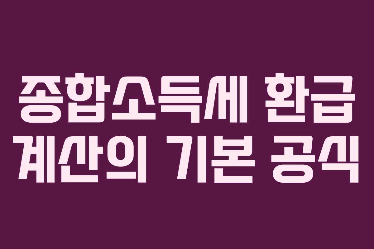 종합소득세 환급 계산의 기본 공식