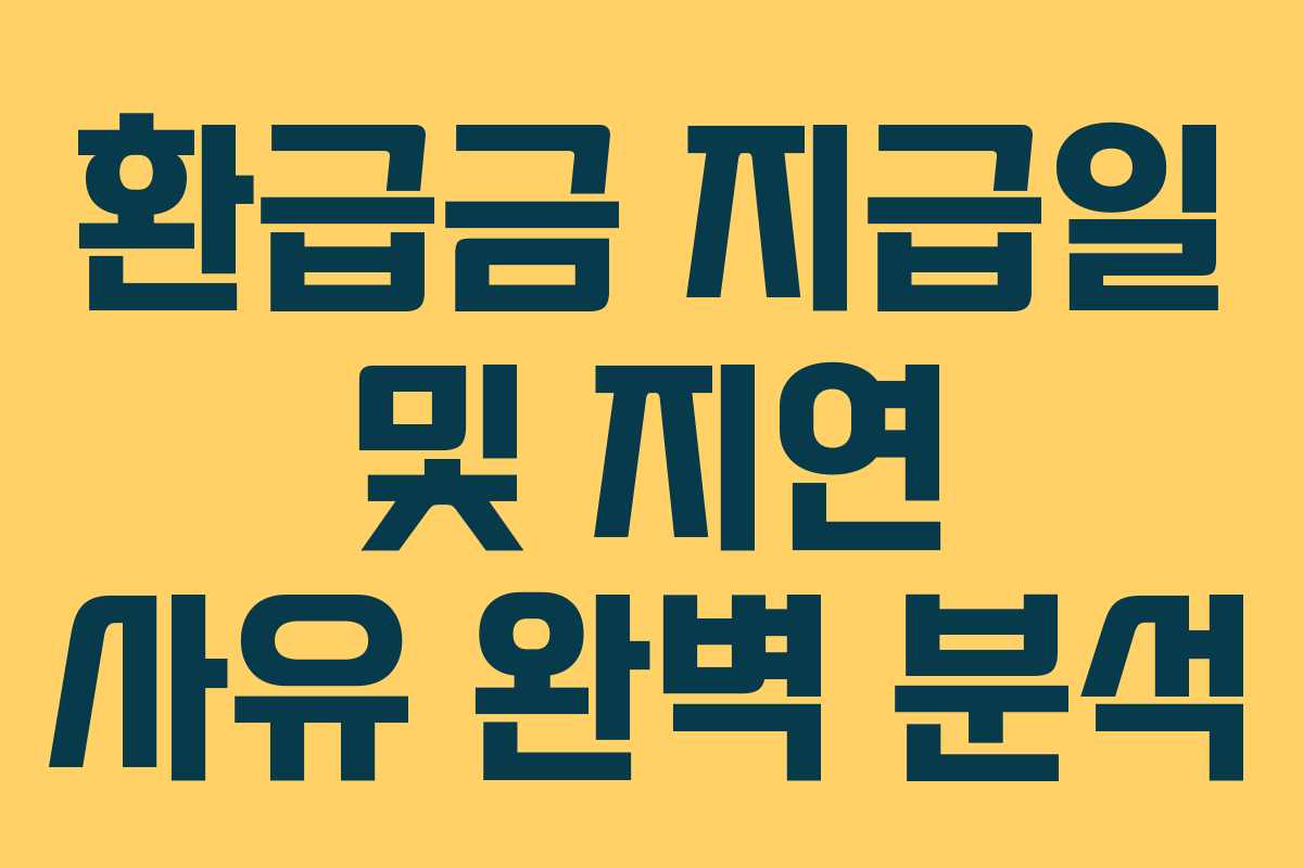 환급금 지급일 및 지연 사유 완벽 분석