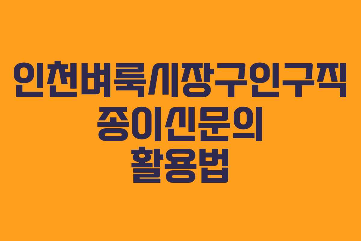 인천벼룩시장구인구직 종이신문의 활용법