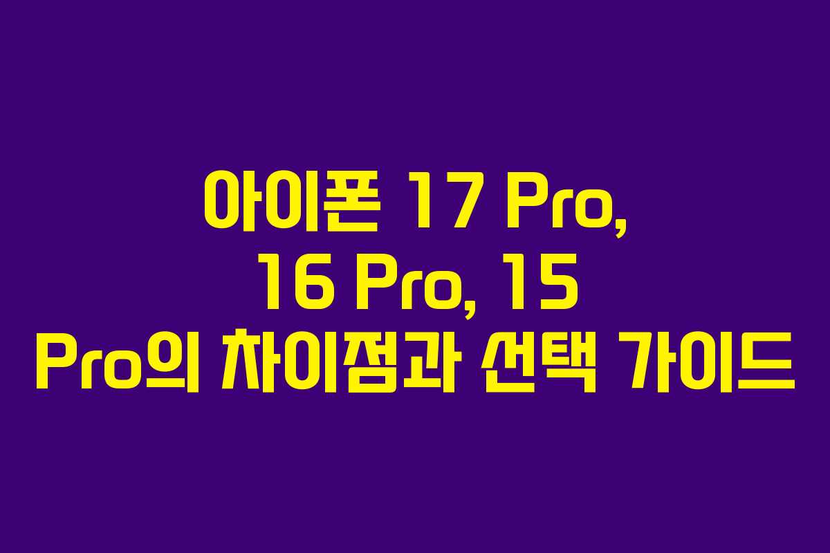 아이폰 17 Pro, 16 Pro, 15 Pro의 차이점과 선택 가이드
