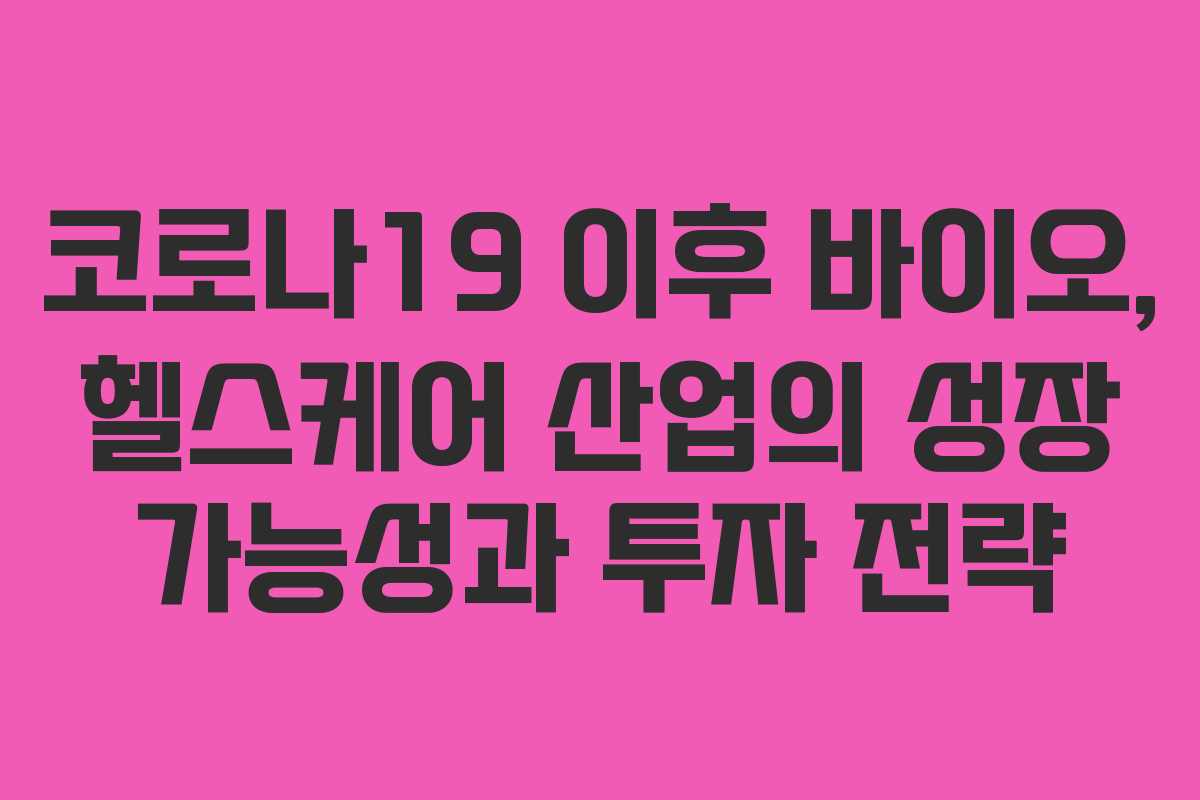 코로나19 이후 바이오, 헬스케어 산업의 성장 가능성과 투자 전략