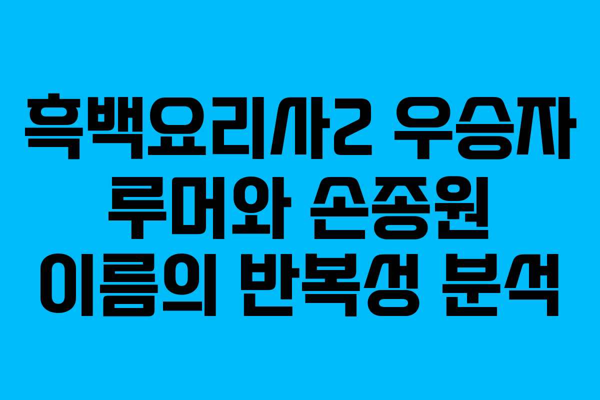 흑백요리사2 우승자 루머와 손종원 이름의 반복성 분석