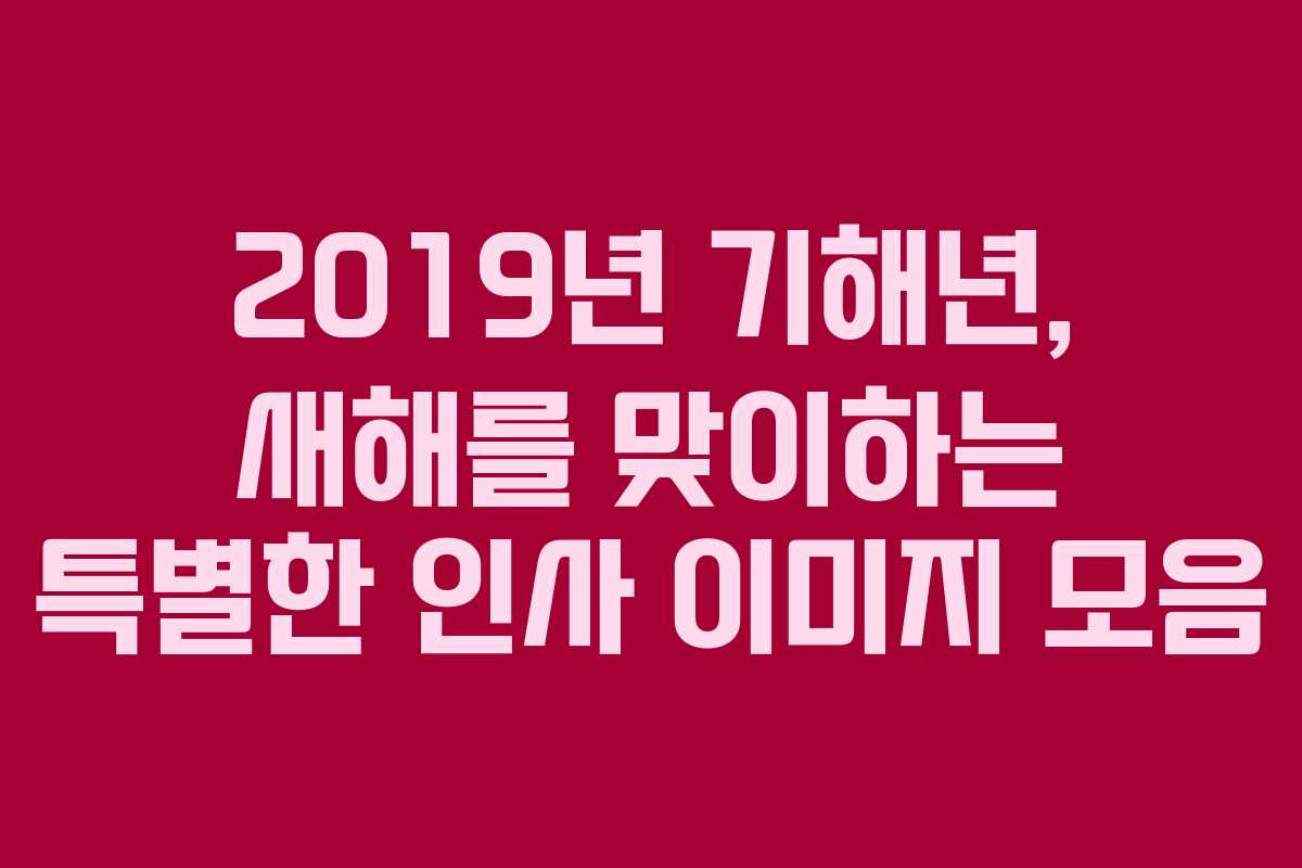 2019년 기해년, 새해를 맞이하는 특별한 인사 이미지 모음