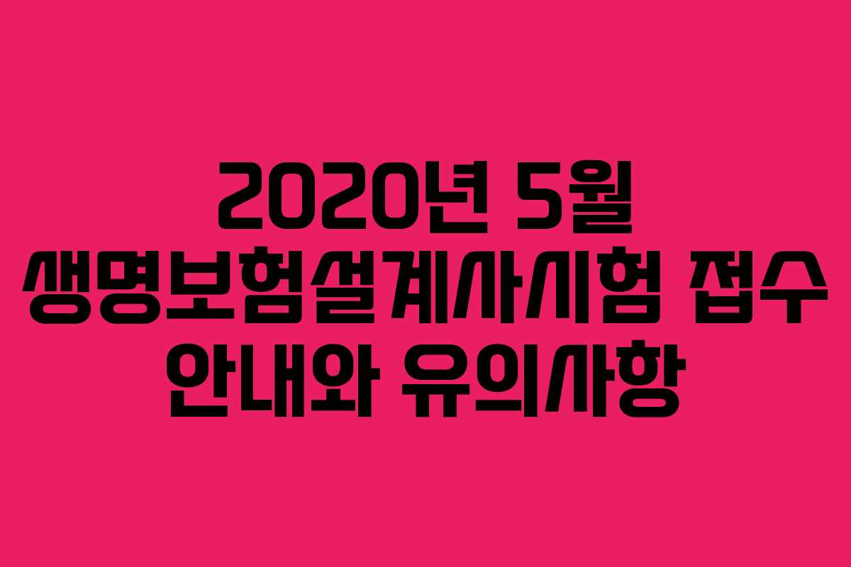 2020년 5월 생명보험설계사시험 접수 안내와 유의사항