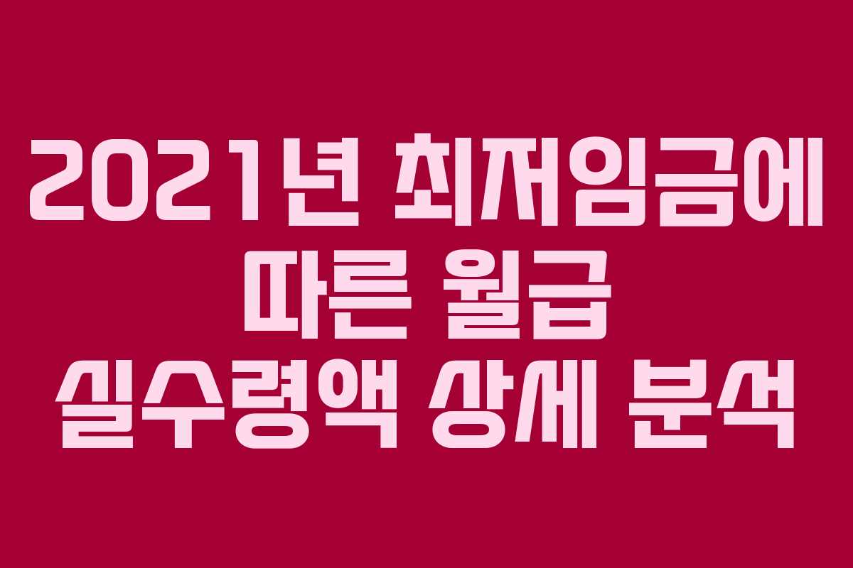 2021년 최저임금에 따른 월급 실수령액 상세 분석