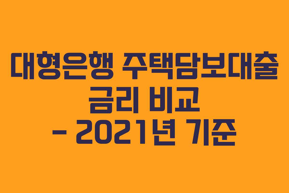 대형은행 주택담보대출 금리 비교 – 2021년 기준