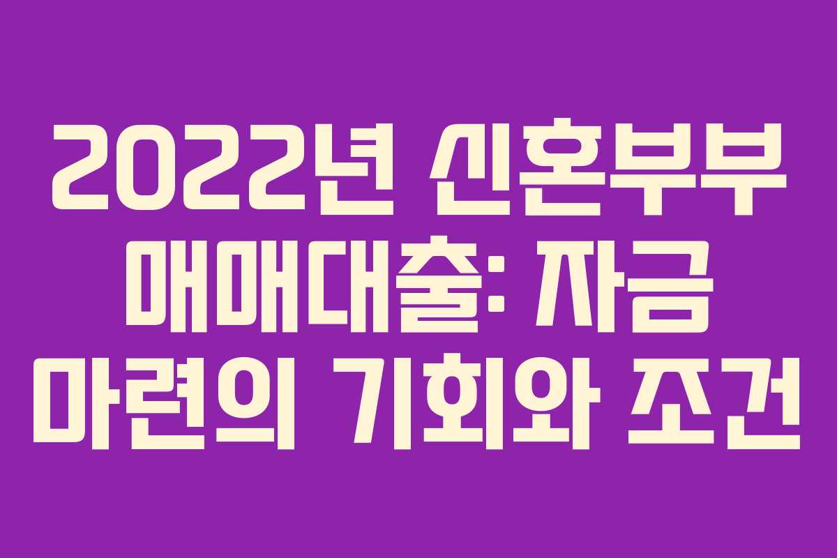 2022년 신혼부부 매매대출: 자금 마련의 기회와 조건