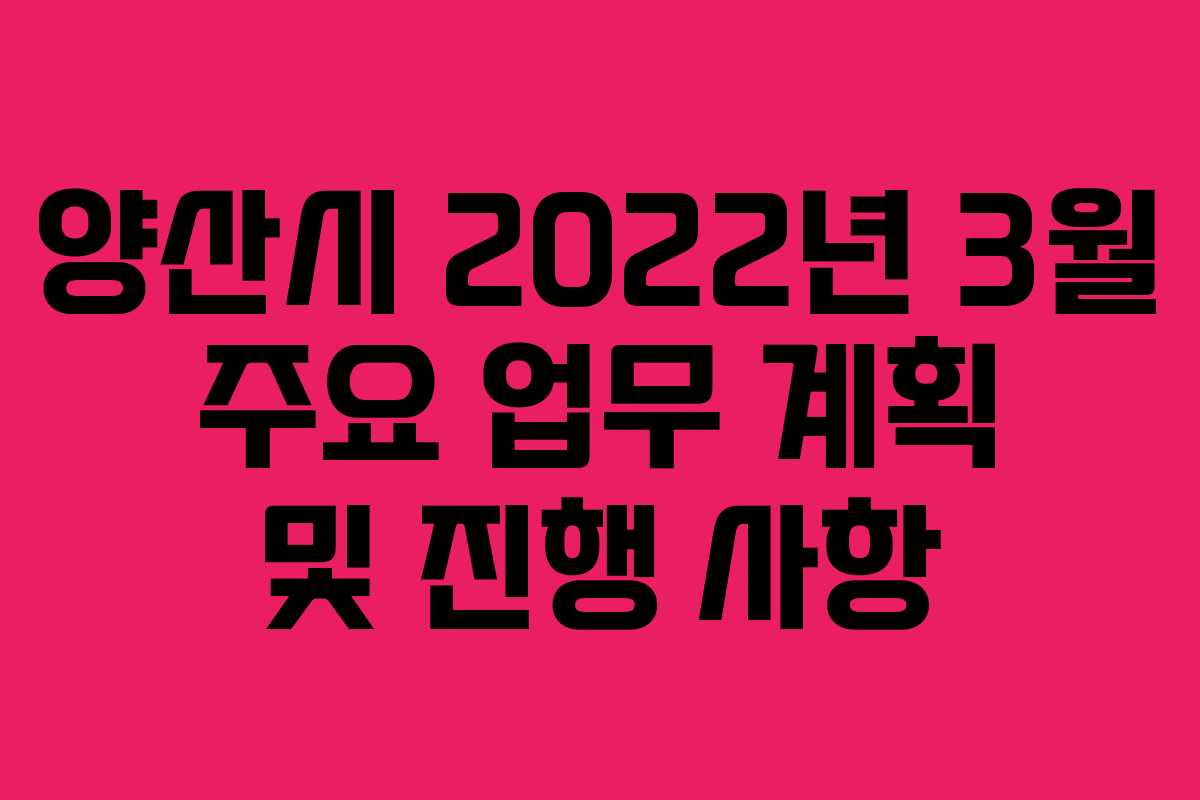 양산시 2022년 3월 주요 업무 계획 및 진행 사항