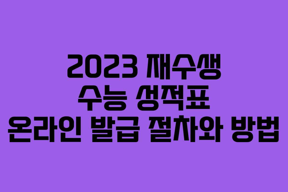 2023 재수생 수능 성적표 온라인 발급 절차와 방법