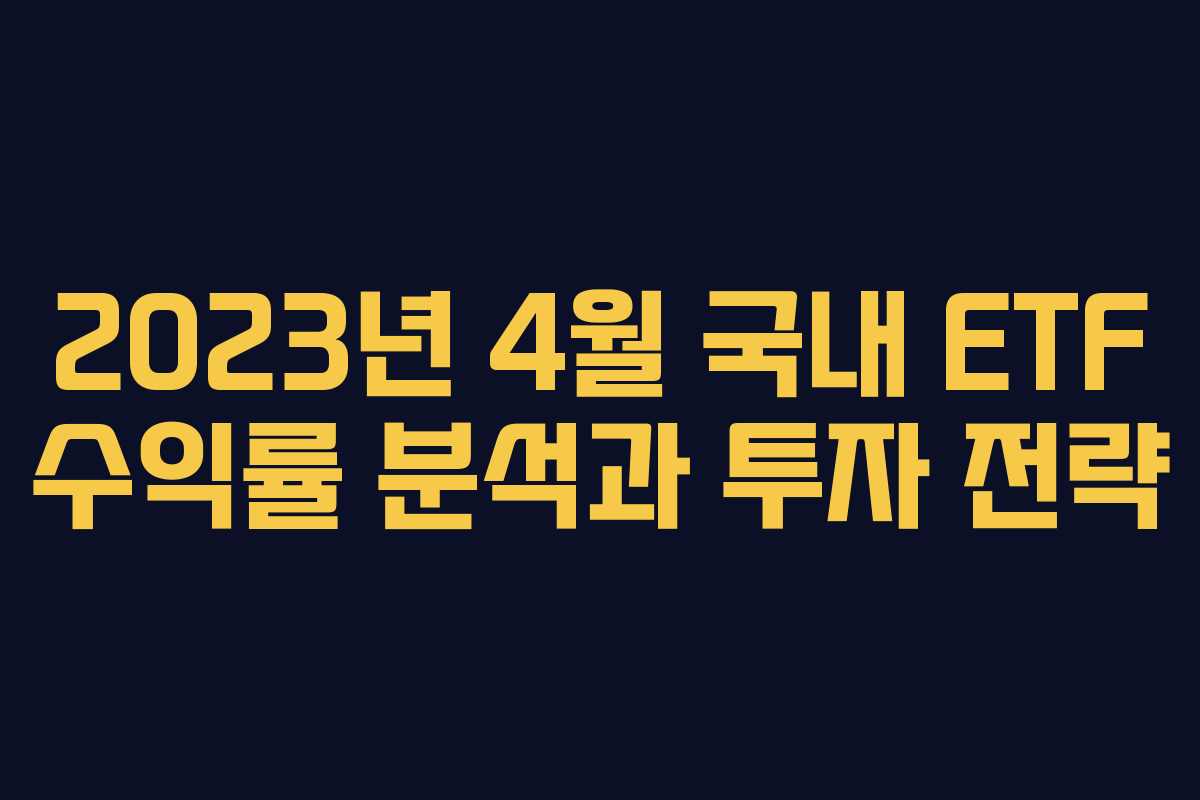 2023년 4월 국내 ETF 수익률 분석과 투자 전략