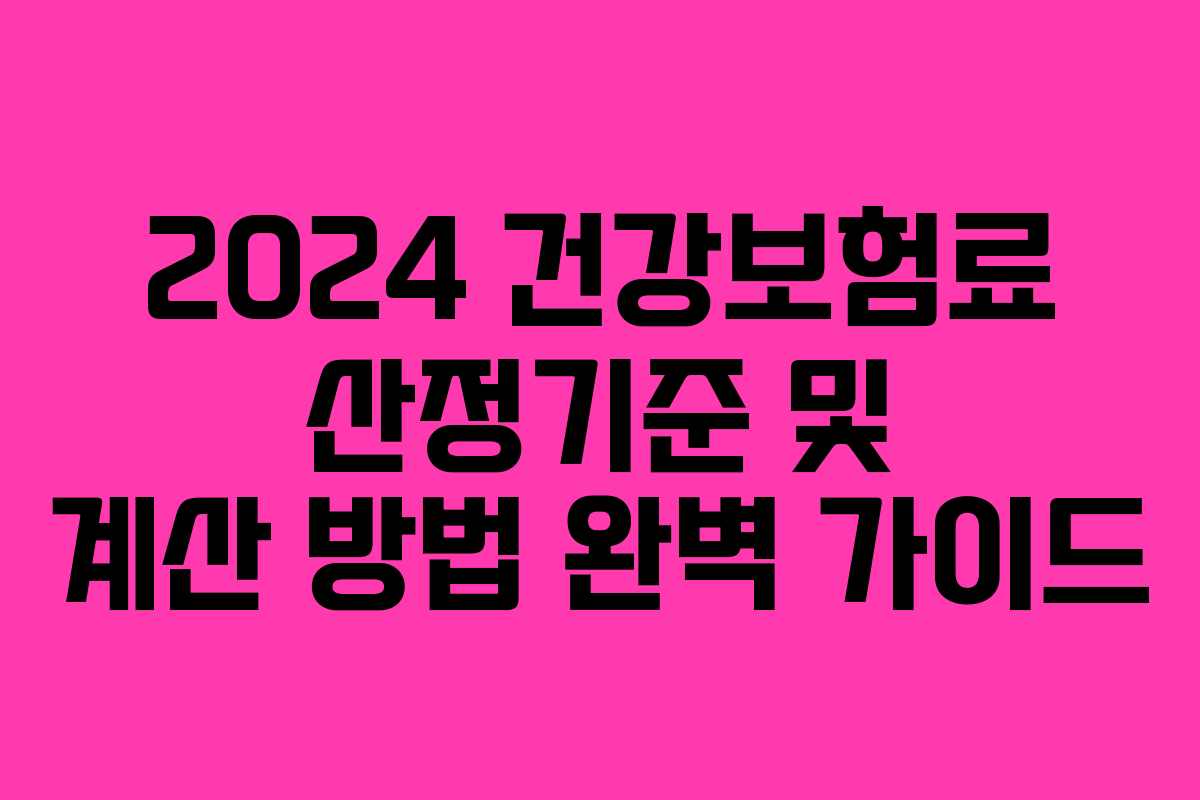 2024 건강보험료 산정기준 및 계산 방법 완벽 가이드