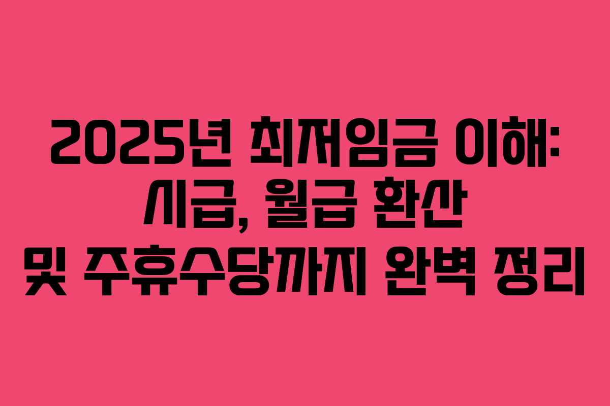 2025년 최저임금 이해: 시급, 월급 환산 및 주휴수당까지 완벽 정리