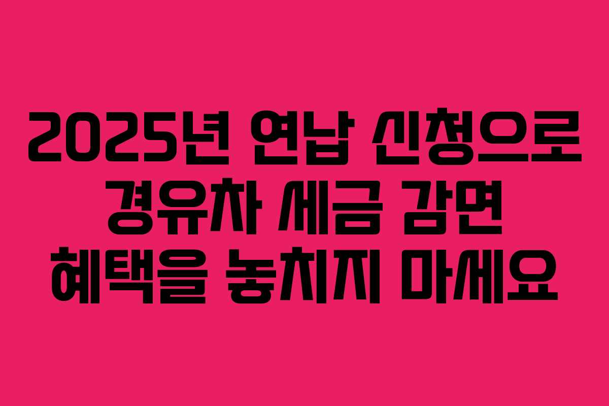 2025년 연납 신청으로 경유차 세금 감면 혜택을 놓치지 마세요