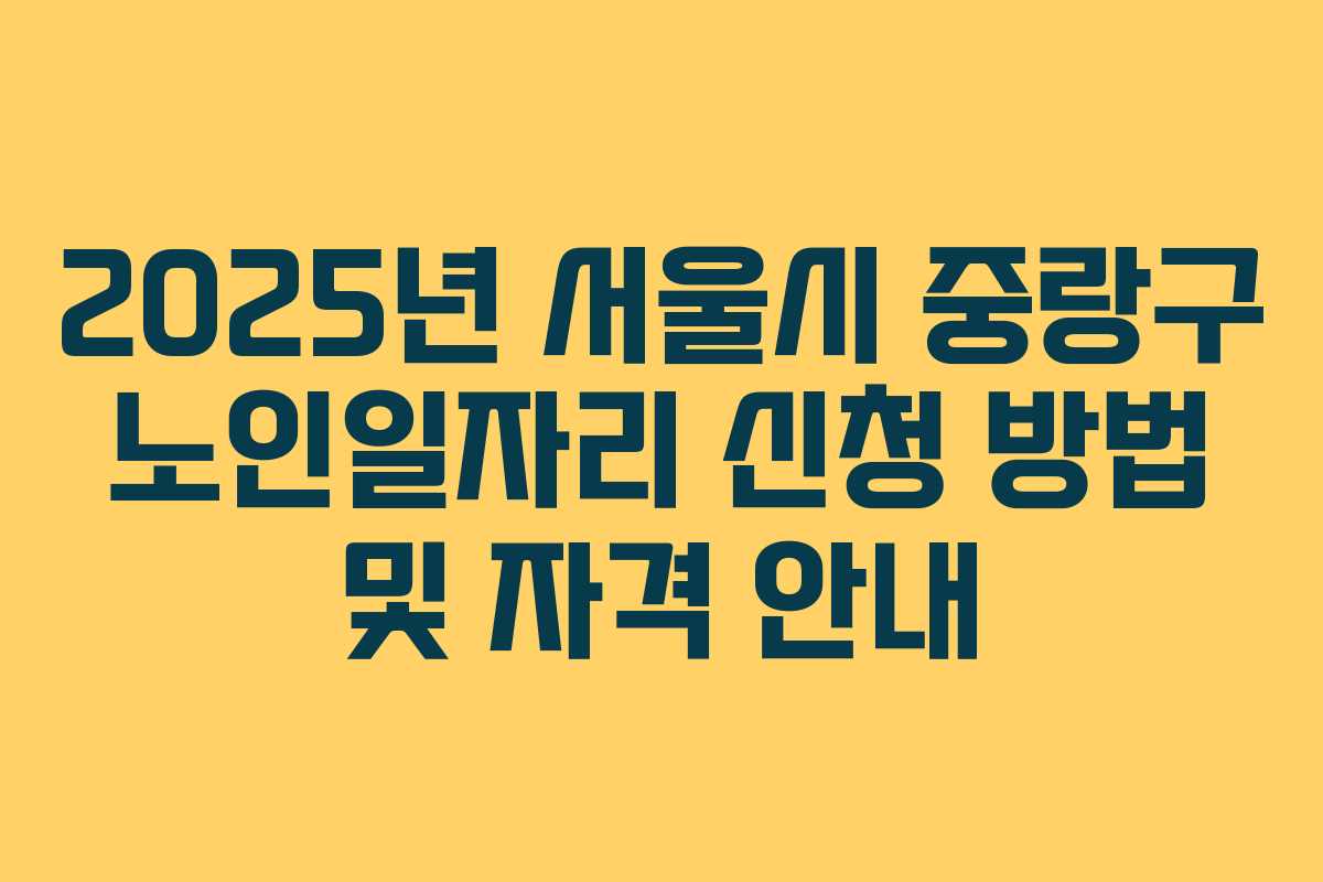 2025년 서울시 중랑구 노인일자리 신청 방법 및 자격 안내