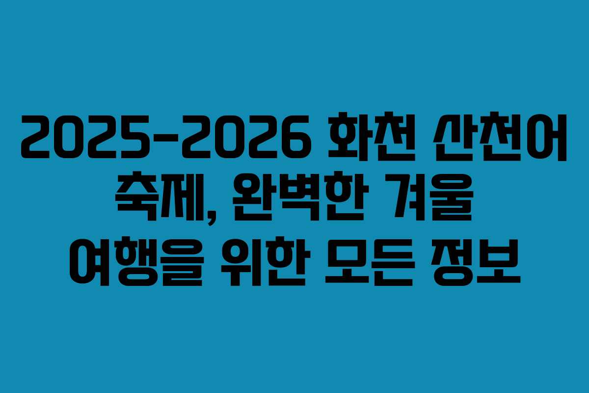 2025-2026 화천 산천어 축제, 완벽한 겨울 여행을 위한 모든 정보