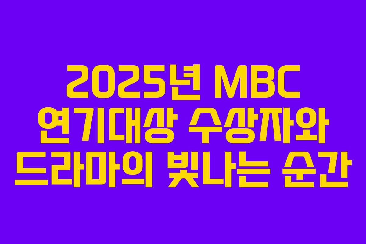 2025년 MBC 연기대상 수상자와 드라마의 빛나는 순간