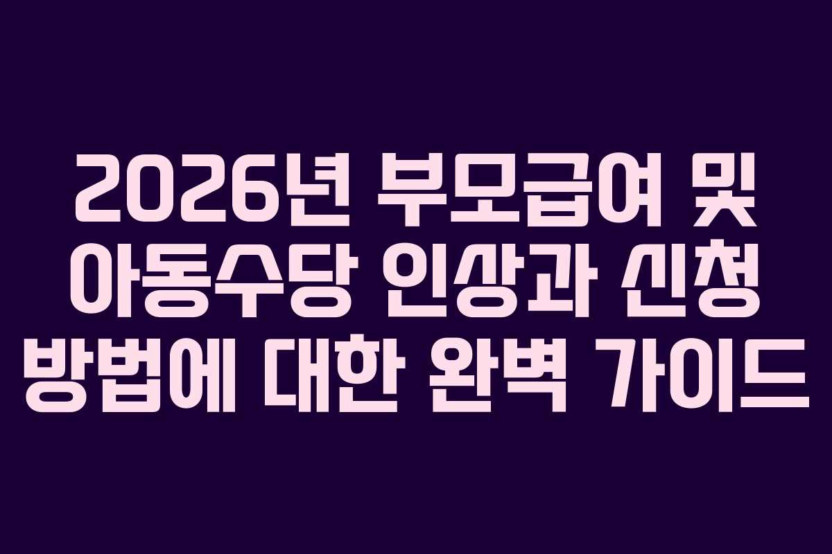 2026년 부모급여 및 아동수당 인상과 신청 방법에 대한 완벽 가이드