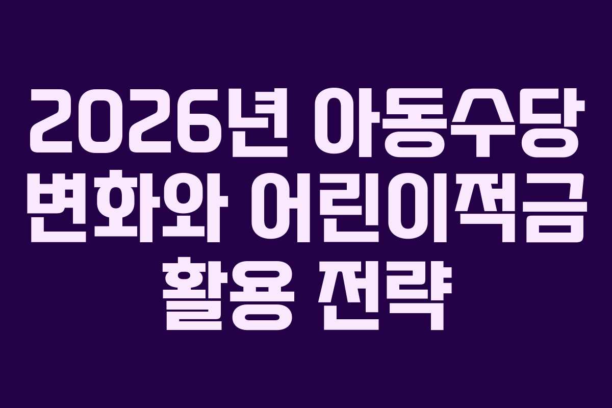 2026년 아동수당 변화와 어린이적금 활용 전략