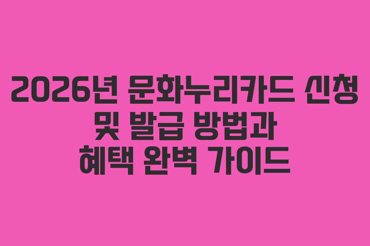 2026년 문화누리카드 신청 및 발급 방법과 혜택 완벽 가이드