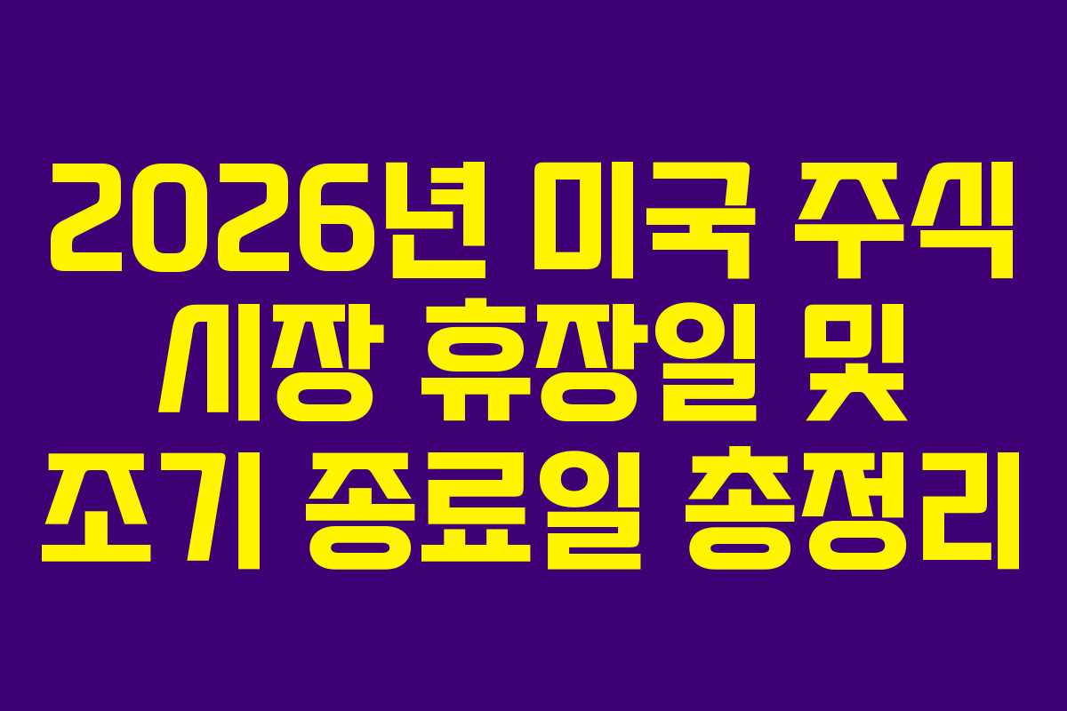 2026년 미국 주식 시장 휴장일 및 조기 종료일 총정리