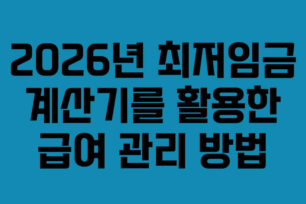 2026년 최저임금 계산기를 활용한 급여 관리 방법