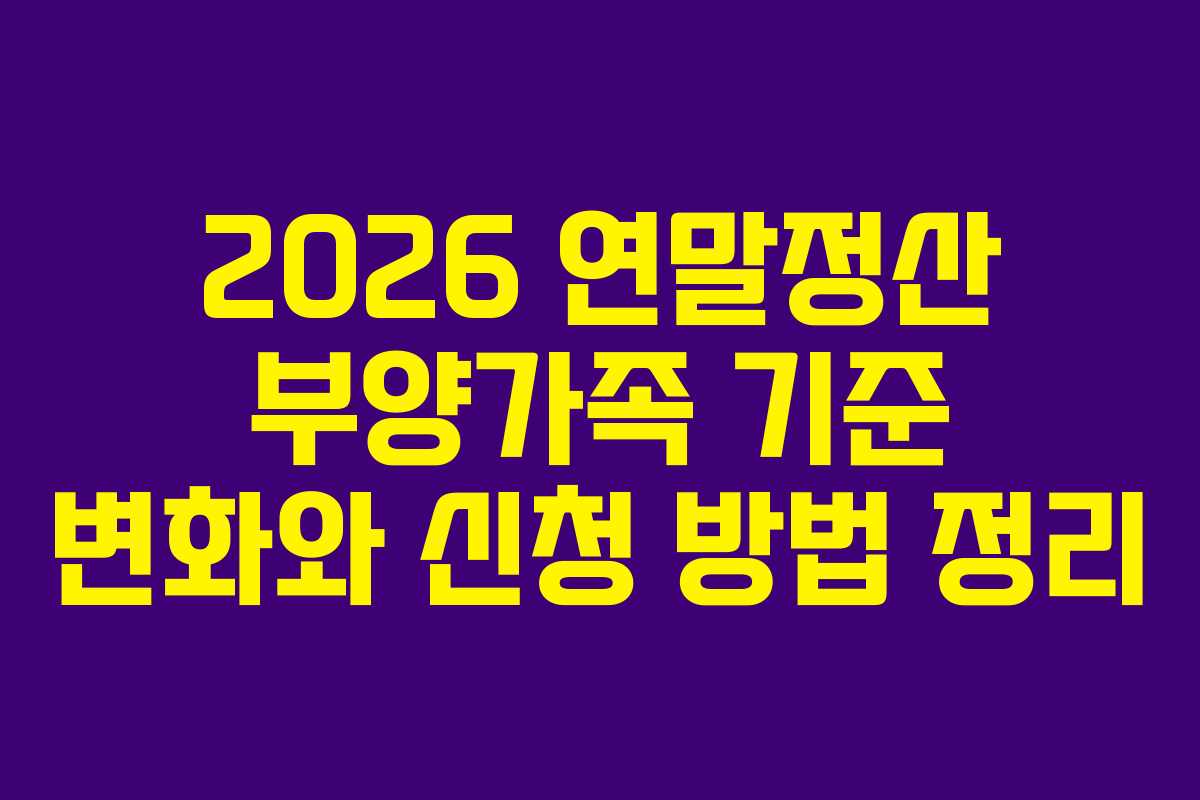 2026 연말정산 부양가족 기준 변화와 신청 방법 정리
