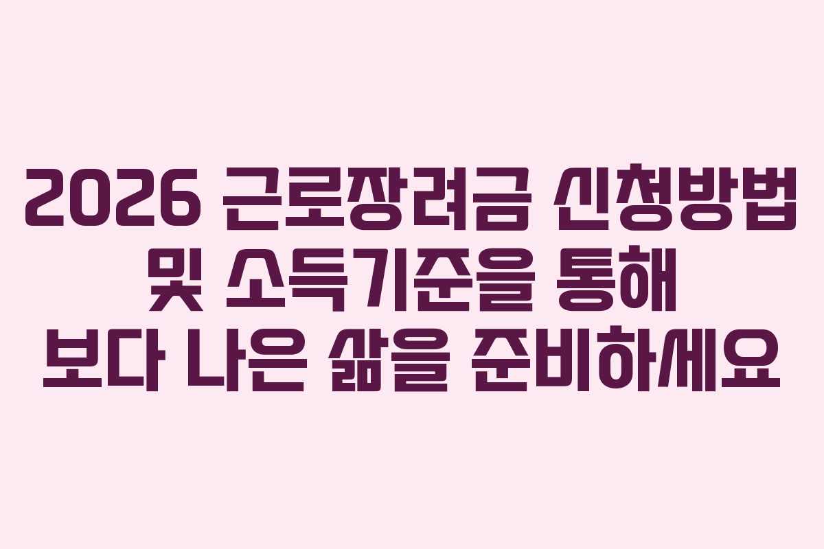 2026 근로장려금 신청방법 및 소득기준을 통해 보다 나은 삶을 준비하세요