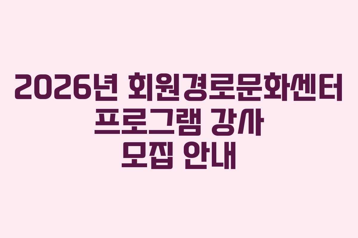2026년 회원경로문화센터 프로그램 강사 모집 안내