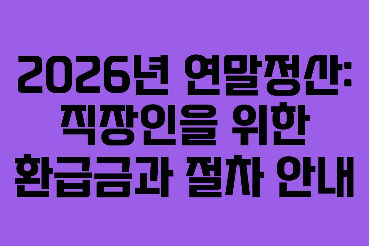 2026년 연말정산: 직장인을 위한 환급금과 절차 안내