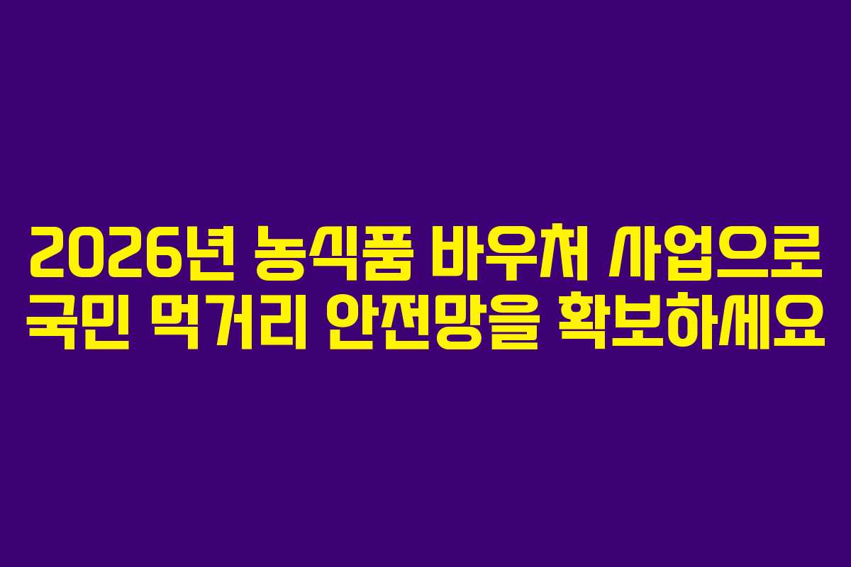 2026년 농식품 바우처 사업으로 국민 먹거리 안전망을 확보하세요