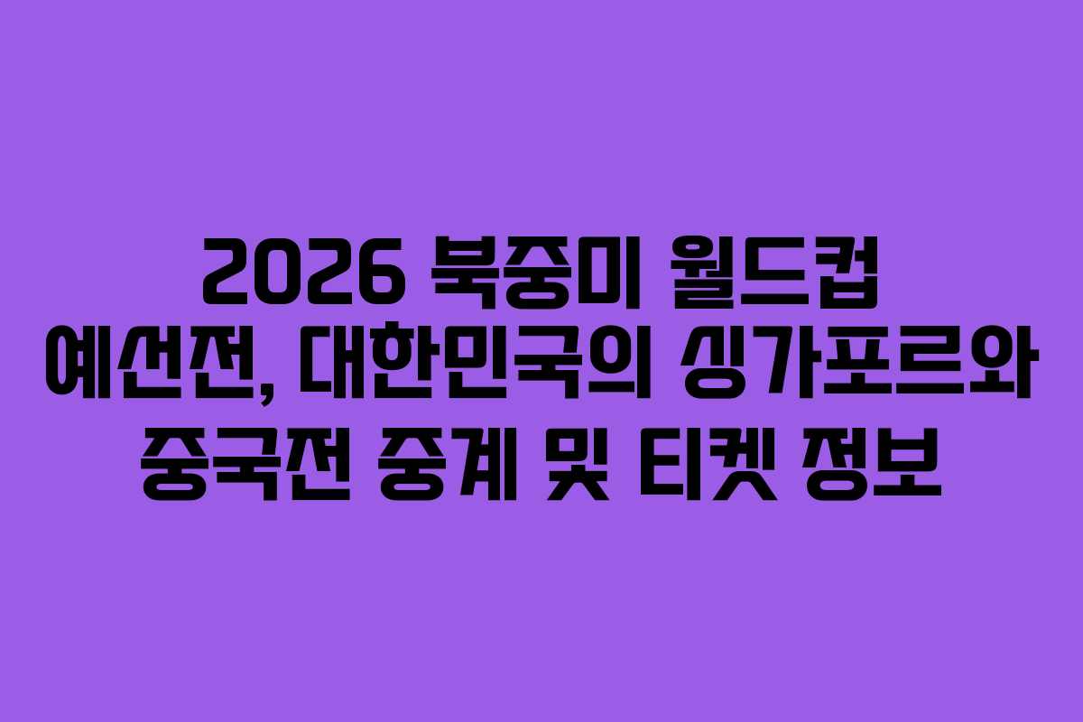 2026 북중미 월드컵 예선전, 대한민국의 싱가포르와 중국전 중계 및 티켓 정보