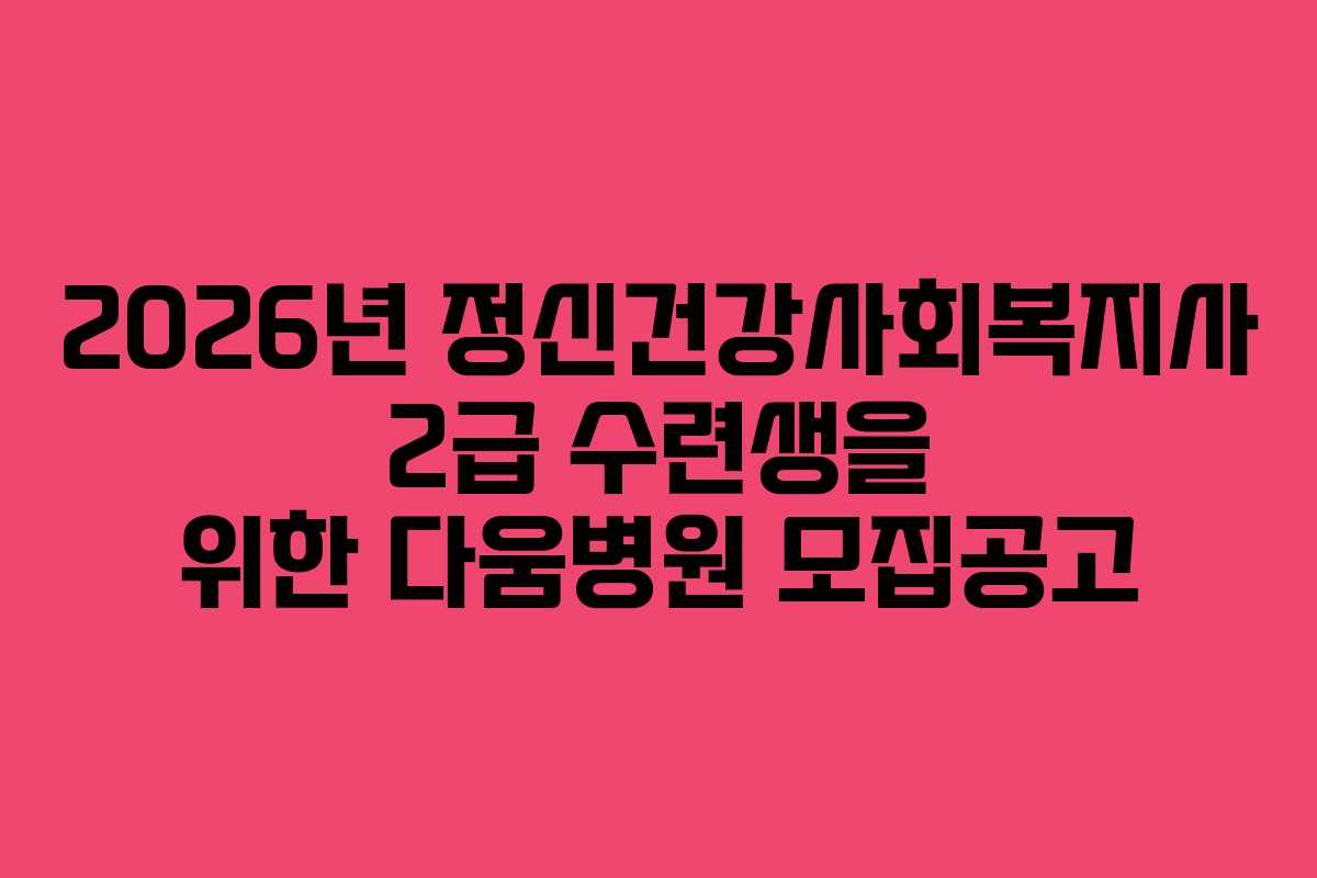 2026년 정신건강사회복지사 2급 수련생을 위한 다움병원 모집공고