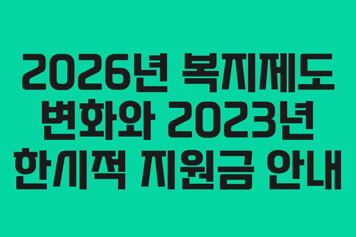 2026년 복지제도 변화와 2023년 한시적 지원금 안내