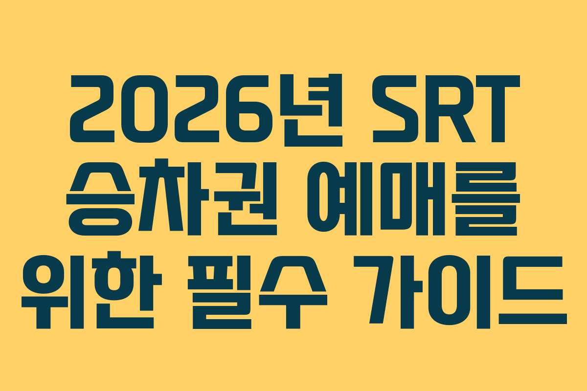 2026년 SRT 승차권 예매를 위한 필수 가이드