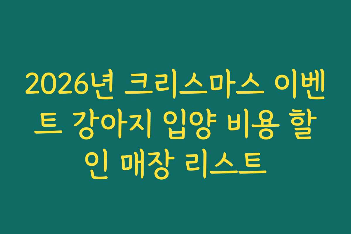 2026년 크리스마스 이벤트 강아지 입양 비용 할인 매장 리스트