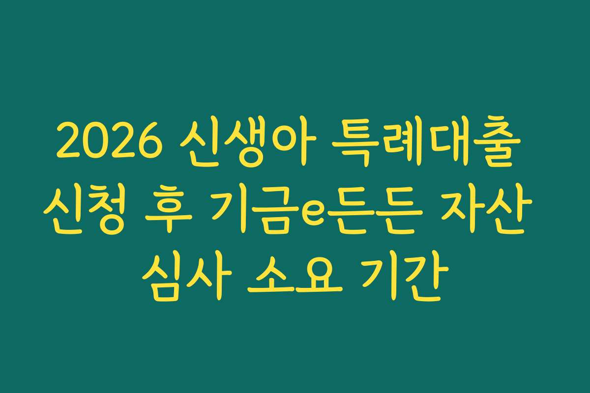 2026 신생아 특례대출 신청 후 기금e든든 자산 심사 소요 기간